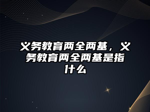 義務教育兩全兩基，義務教育兩全兩基是指什么