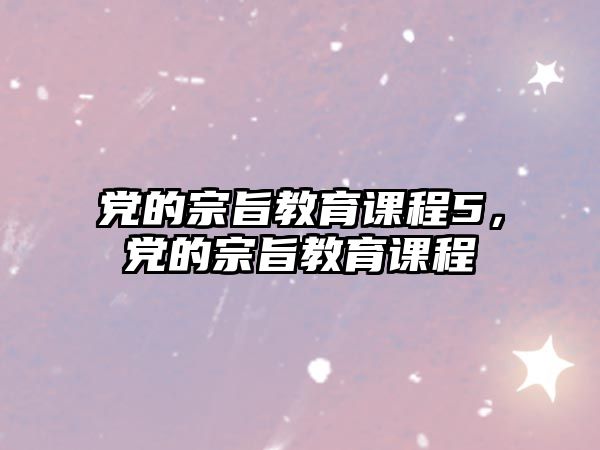 黨的宗旨教育課程5，黨的宗旨教育課程