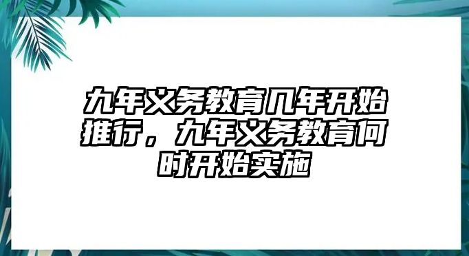 九年義務教育幾年開始推行，九年義務教育何時開始實施