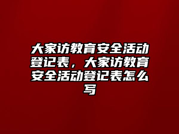 大家訪教育安全活動登記表，大家訪教育安全活動登記表怎么寫