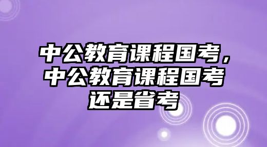 中公教育課程國考，中公教育課程國考還是省考