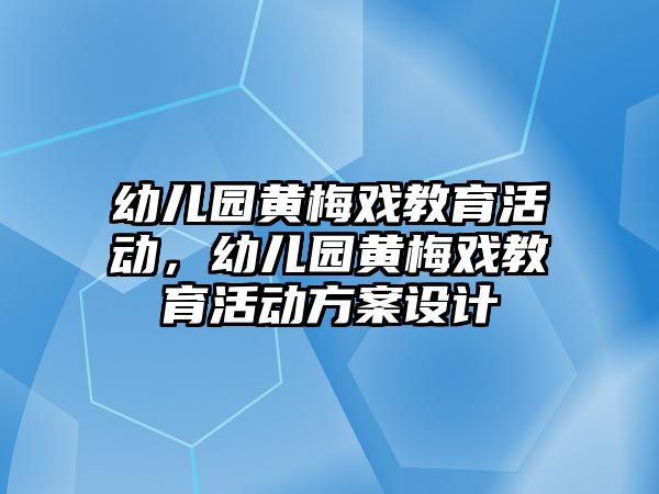 幼兒園黃梅戲教育活動，幼兒園黃梅戲教育活動方案設計