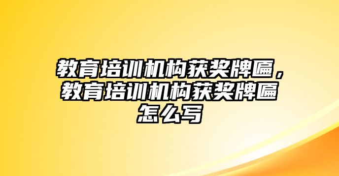 教育培訓機構獲獎牌匾，教育培訓機構獲獎牌匾怎么寫