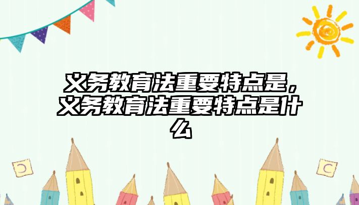 義務教育法重要特點是，義務教育法重要特點是什么