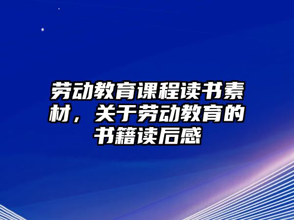 勞動教育課程讀書素材，關于勞動教育的書籍讀后感