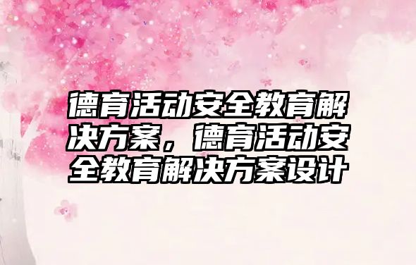 德育活動安全教育解決方案，德育活動安全教育解決方案設計