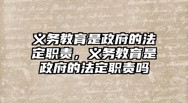 義務教育是政府的法定職責，義務教育是政府的法定職責嗎