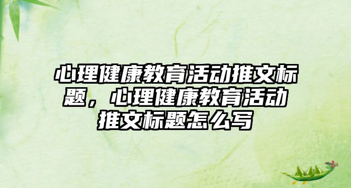 心理健康教育活動推文標題，心理健康教育活動推文標題怎么寫