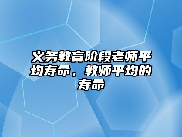 義務教育階段老師平均壽命，教師平均的壽命