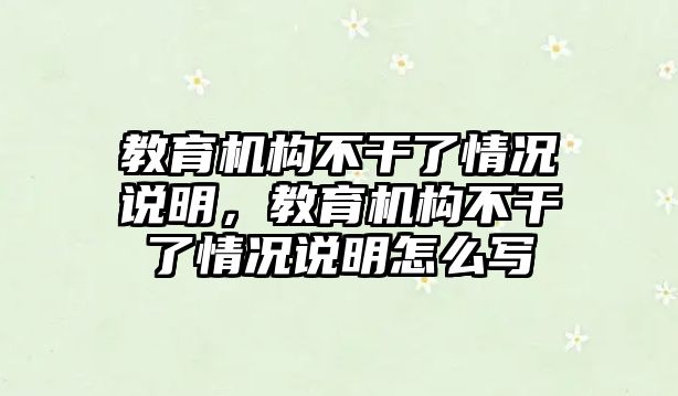 教育機構不干了情況說明，教育機構不干了情況說明怎么寫