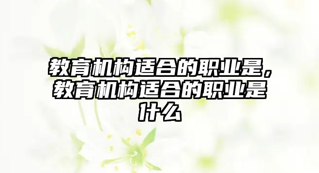 教育機構適合的職業是，教育機構適合的職業是什么