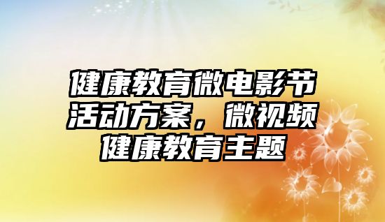 健康教育微電影節活動方案，微視頻健康教育主題