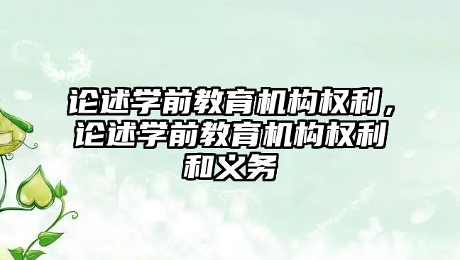 論述學(xué)前教育機構(gòu)權(quán)利，論述學(xué)前教育機構(gòu)權(quán)利和義務(wù)