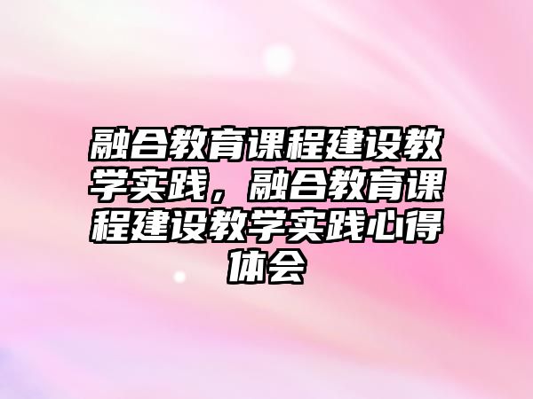 融合教育課程建設(shè)教學(xué)實(shí)踐，融合教育課程建設(shè)教學(xué)實(shí)踐心得體會(huì)