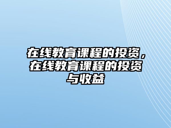 在線教育課程的投資，在線教育課程的投資與收益