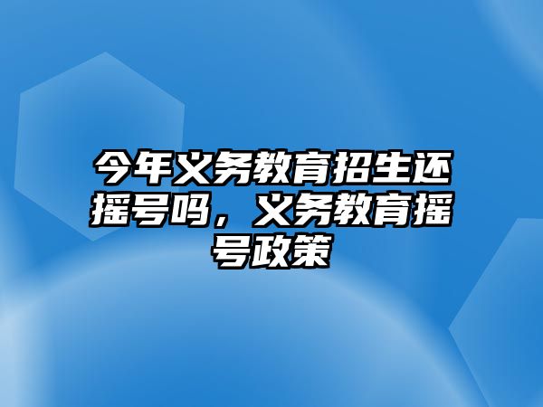 今年義務教育招生還搖號嗎，義務教育搖號政策