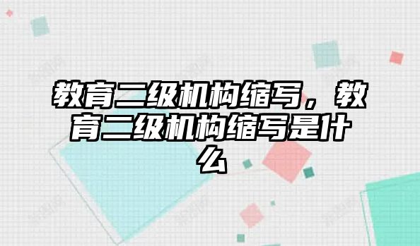 教育二級機構縮寫，教育二級機構縮寫是什么