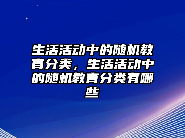 生活活動中的隨機教育分類，生活活動中的隨機教育分類有哪些