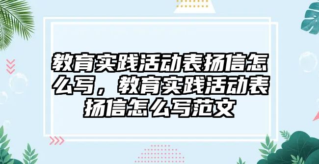 教育實(shí)踐活動(dòng)表?yè)P(yáng)信怎么寫，教育實(shí)踐活動(dòng)表?yè)P(yáng)信怎么寫范文