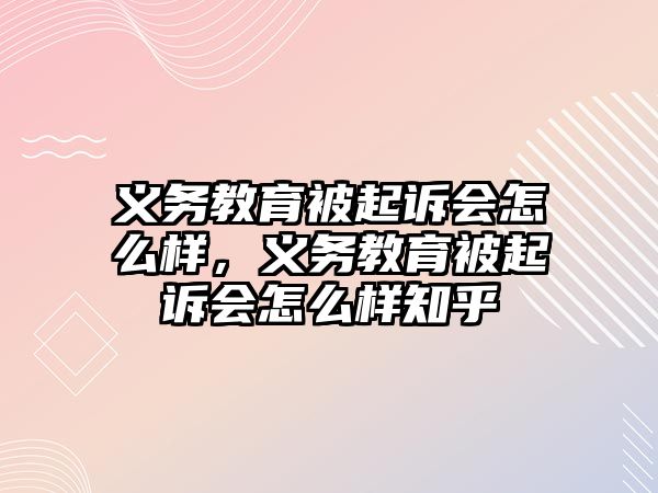 義務教育被起訴會怎么樣，義務教育被起訴會怎么樣知乎