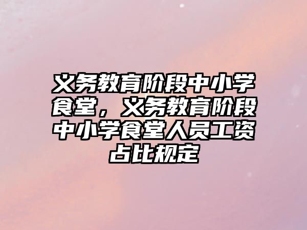 義務教育階段中小學食堂，義務教育階段中小學食堂人員工資占比規定