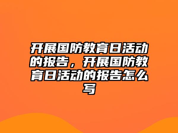 開展國防教育日活動的報告，開展國防教育日活動的報告怎么寫