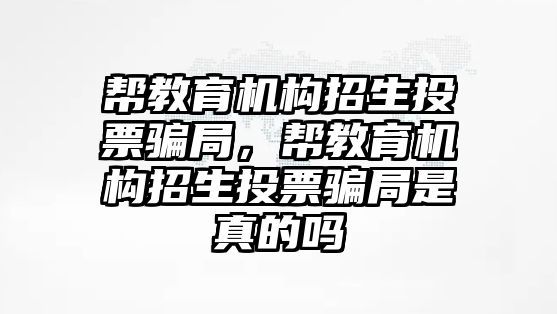 幫教育機構招生投票騙局，幫教育機構招生投票騙局是真的嗎