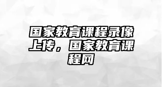 國家教育課程錄像上傳，國家教育課程網(wǎng)