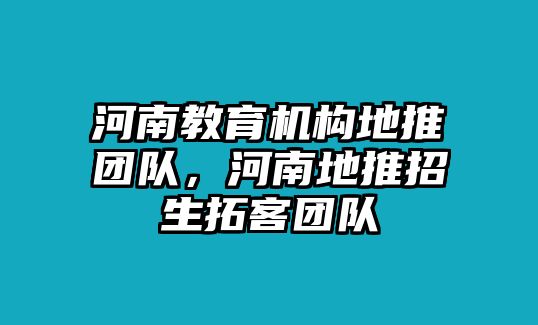 河南教育機構地推團隊，河南地推招生拓客團隊