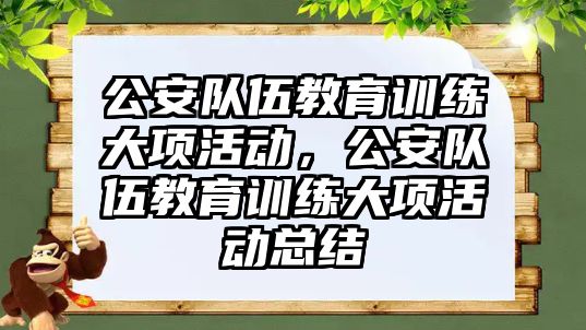 公安隊伍教育訓練大項活動，公安隊伍教育訓練大項活動總結