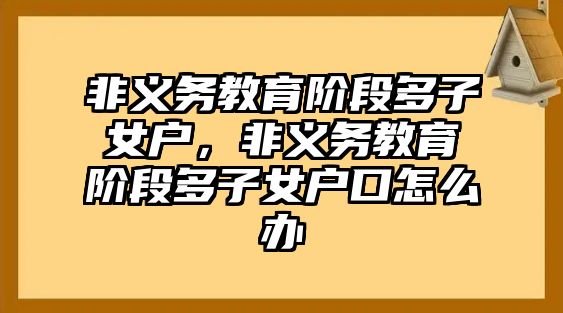 非義務(wù)教育階段多子女戶，非義務(wù)教育階段多子女戶口怎么辦