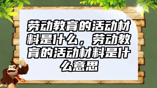 勞動教育的活動材料是什么，勞動教育的活動材料是什么意思