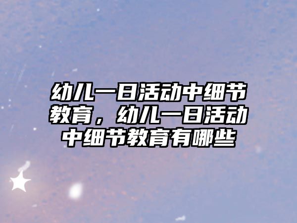 幼兒一日活動中細節教育，幼兒一日活動中細節教育有哪些