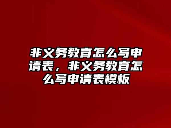 非義務教育怎么寫申請表，非義務教育怎么寫申請表模板