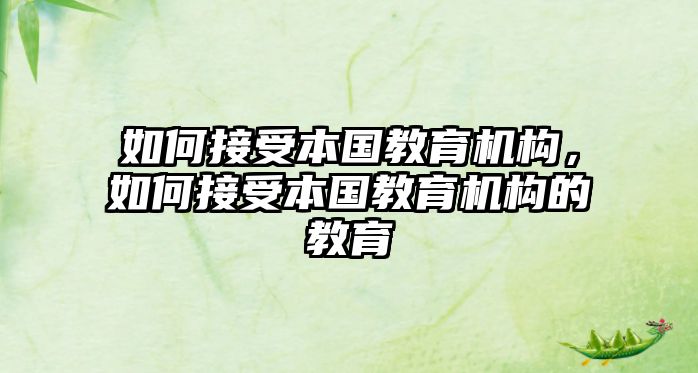 如何接受本國教育機構，如何接受本國教育機構的教育