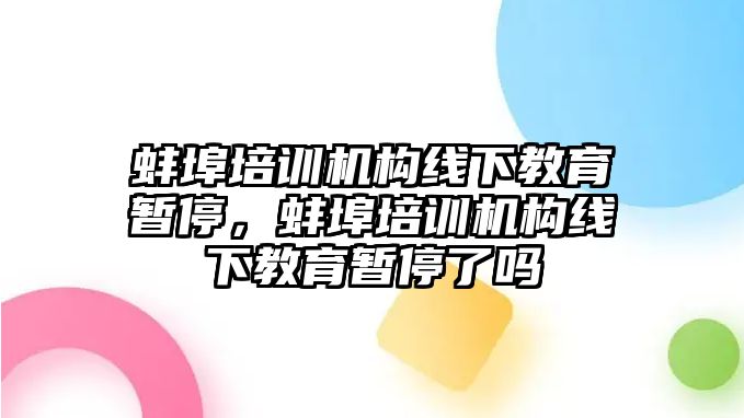 蚌埠培訓(xùn)機構(gòu)線下教育暫停，蚌埠培訓(xùn)機構(gòu)線下教育暫停了嗎