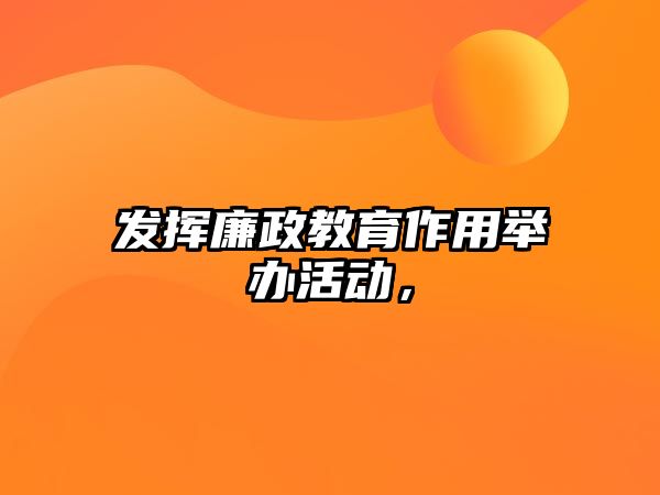 發揮廉政教育作用舉辦活動，