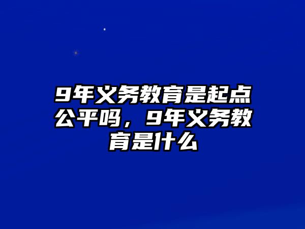 9年義務教育是起點公平嗎，9年義務教育是什么