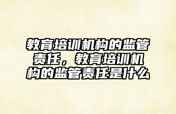 教育培訓機構的監管責任，教育培訓機構的監管責任是什么