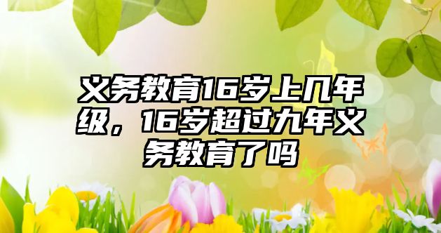 義務教育16歲上幾年級，16歲超過九年義務教育了嗎