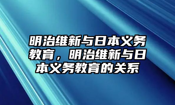 明治維新與日本義務教育，明治維新與日本義務教育的關系