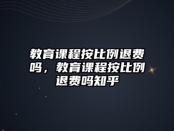 教育課程按比例退費嗎，教育課程按比例退費嗎知乎