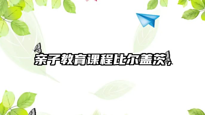 親子教育課程比爾蓋茨，