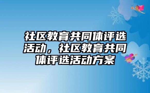 社區教育共同體評選活動，社區教育共同體評選活動方案