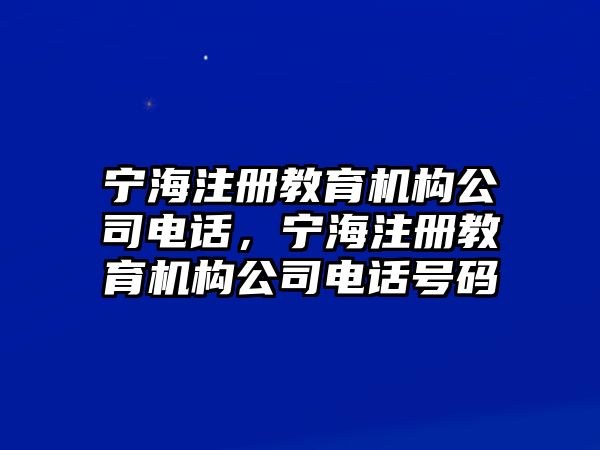 寧海注冊教育機構公司電話，寧海注冊教育機構公司電話號碼