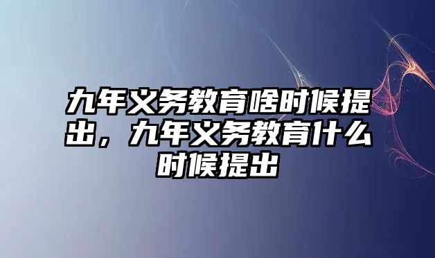 九年義務教育啥時候提出，九年義務教育什么時候提出