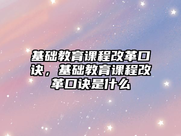 基礎教育課程改革口訣，基礎教育課程改革口訣是什么