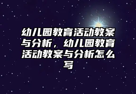 幼兒園教育活動教案與分析，幼兒園教育活動教案與分析怎么寫