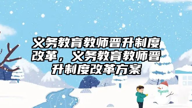 義務教育教師晉升制度改革，義務教育教師晉升制度改革方案