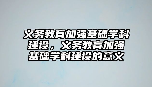 義務教育加強基礎學科建設，義務教育加強基礎學科建設的意義